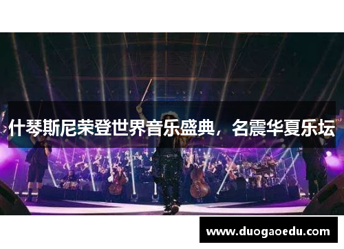 什琴斯尼荣登世界音乐盛典，名震华夏乐坛