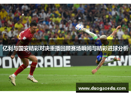 亿利与国安精彩对决重播回顾赛场瞬间与精彩进球分析
