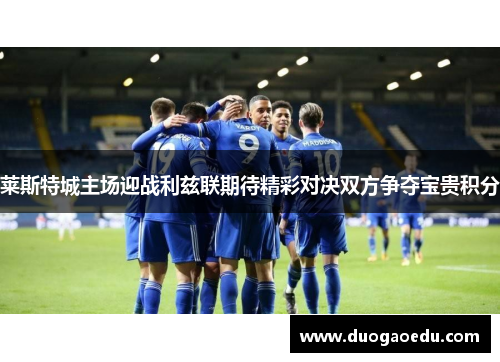 莱斯特城主场迎战利兹联期待精彩对决双方争夺宝贵积分