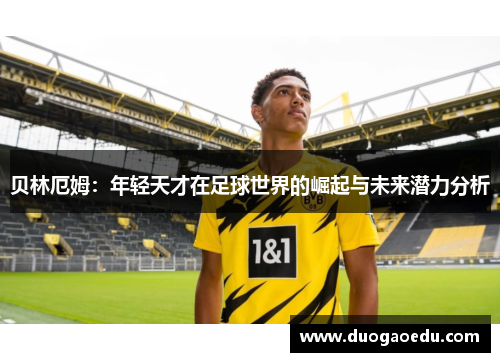贝林厄姆：年轻天才在足球世界的崛起与未来潜力分析