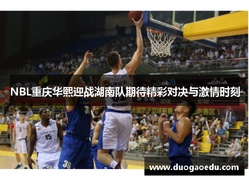 NBL重庆华熙迎战湖南队期待精彩对决与激情时刻