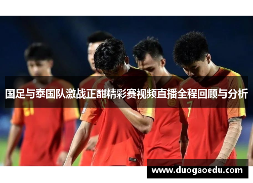 国足与泰国队激战正酣精彩赛视频直播全程回顾与分析