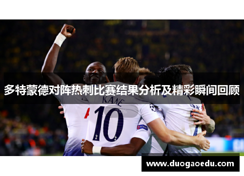 多特蒙德对阵热刺比赛结果分析及精彩瞬间回顾