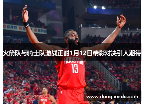 火箭队与骑士队激战正酣1月12日精彩对决引人期待