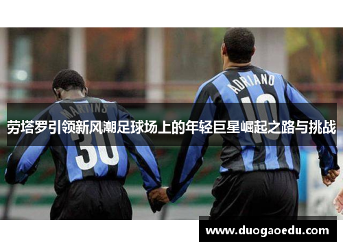 劳塔罗引领新风潮足球场上的年轻巨星崛起之路与挑战